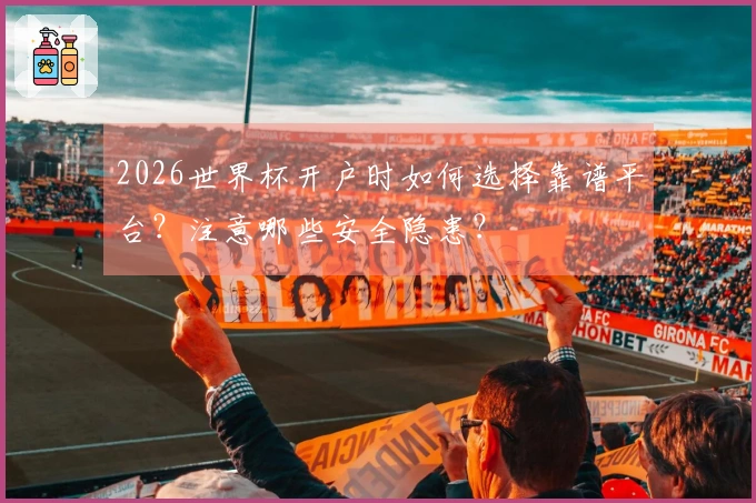 2026世界杯开户时如何选择靠谱平台？注意哪些安全隐患？