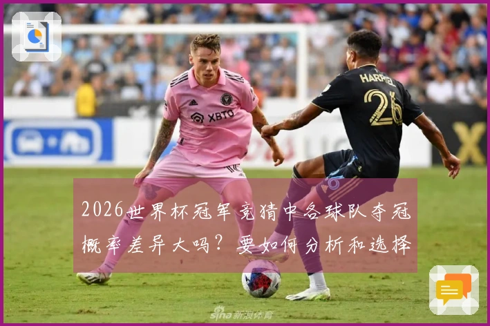 2026世界杯冠军竞猜中各球队夺冠概率差异大吗？要如何分析和选择合适的投注平台？