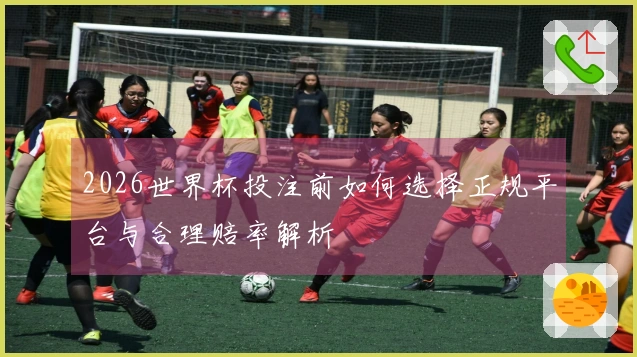 2026世界杯投注前如何选择正规平台与合理赔率解析