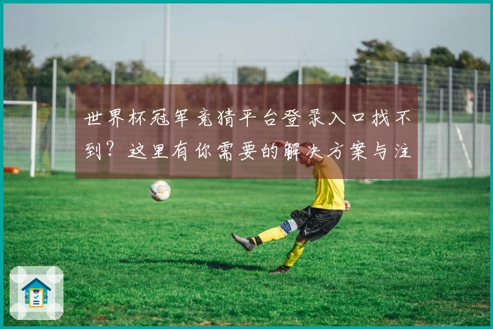 世界杯冠军竞猜平台登录入口找不到？这里有你需要的解决方案与注意事项