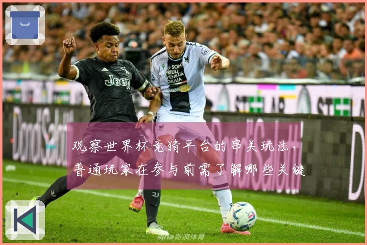 观察世界杯竞猜平台的串关玩法，普通玩家在参与前需了解哪些关键点？