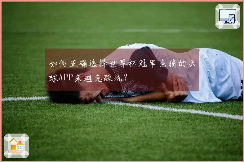 如何正确选择世界杯冠军竞猜的买球APP来避免踩坑？