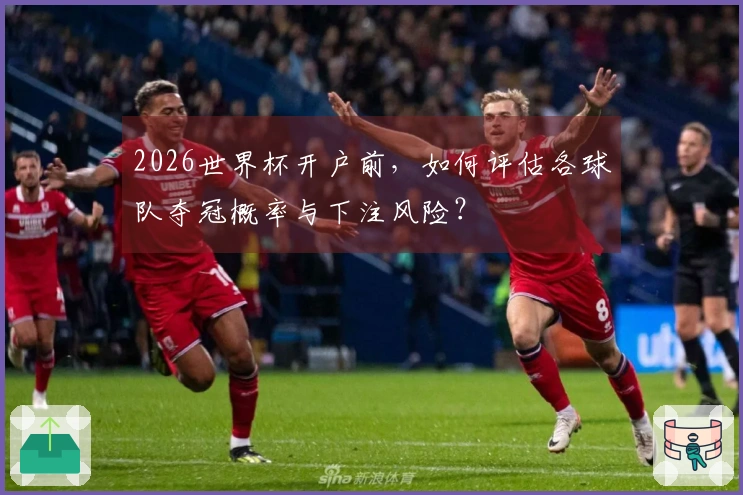 2026世界杯开户前，如何评估各球队夺冠概率与下注风险？