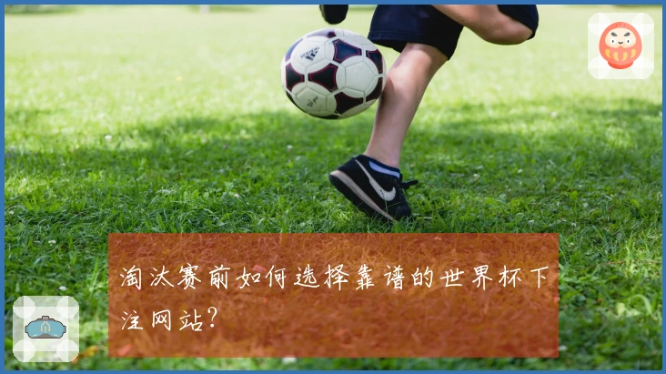 淘汰赛前如何选择靠谱的世界杯下注网站？