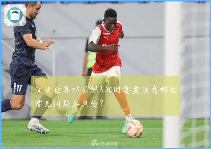 注册世界杯买球App时需要注意哪些常见问题和风险？