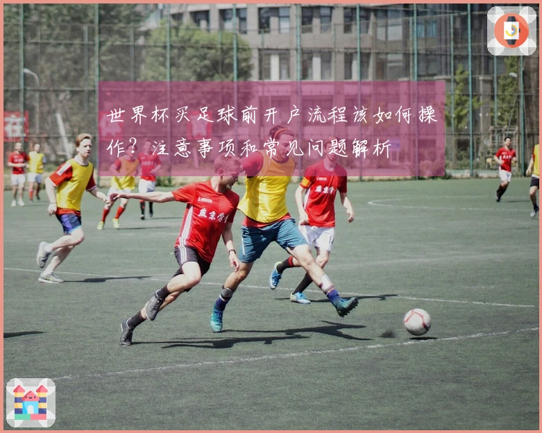 世界杯买足球前开户流程该如何操作？注意事项和常见问题解析