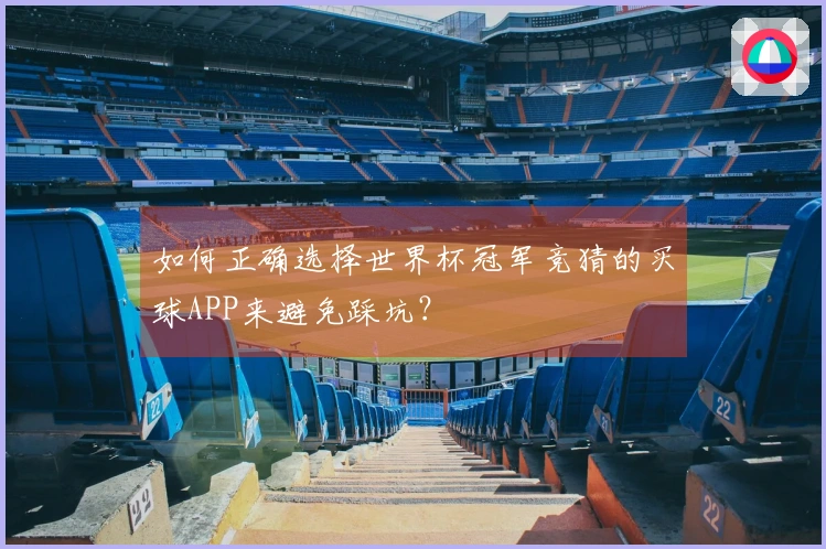 如何正确选择世界杯冠军竞猜的买球APP来避免踩坑？