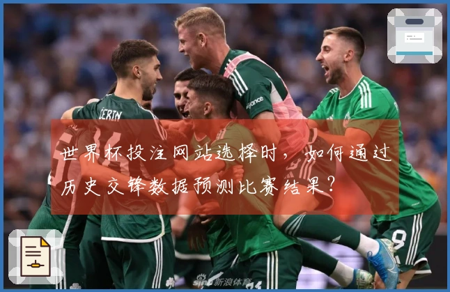 世界杯投注网站选择时，如何通过历史交锋数据预测比赛结果？
