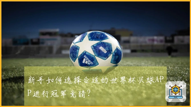 新手如何选择合适的世界杯买球APP进行冠军竞猜？