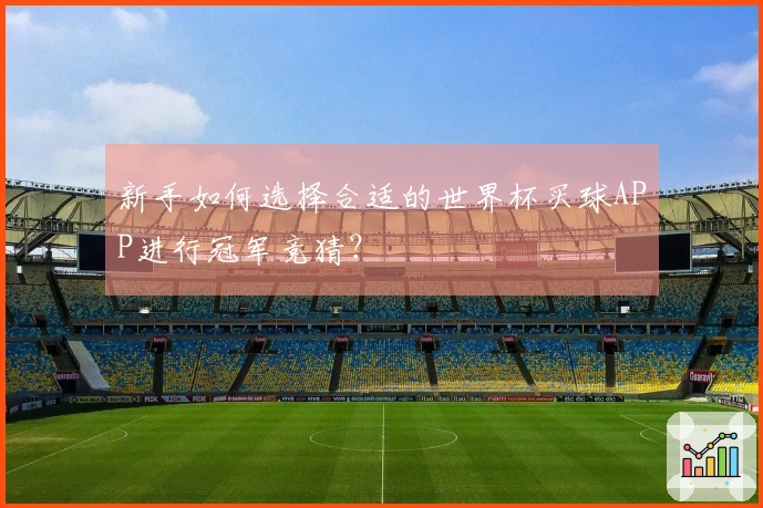 新手如何选择合适的世界杯买球APP进行冠军竞猜？