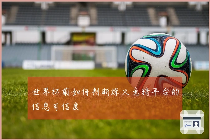世界杯前如何判断烽火竞猜平台的信息可信度