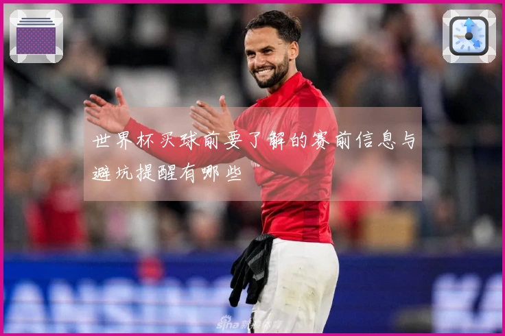 世界杯买球前要了解的赛前信息与避坑提醒有哪些