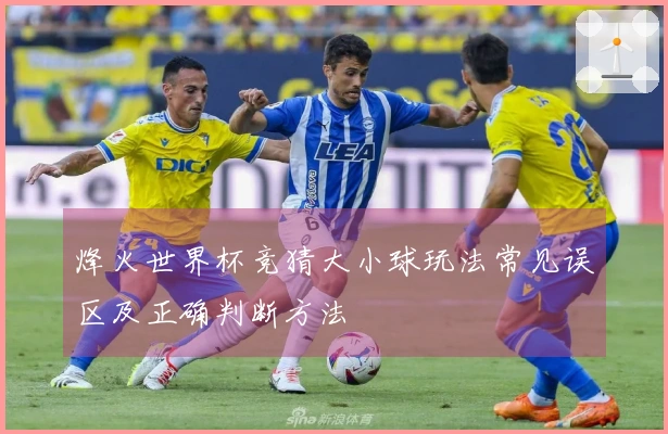 烽火世界杯竞猜大小球玩法常见误区及正确判断方法
