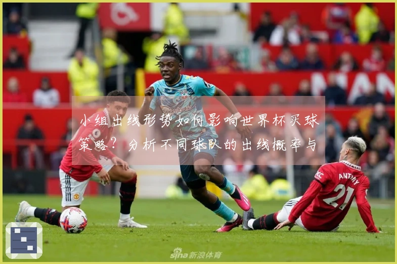 小组出线形势如何影响世界杯买球策略？分析不同球队的出线概率与投注建议