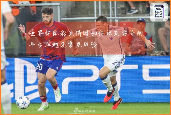 世界杯体彩竞猜时如何识别安全的平台和避免常见风险