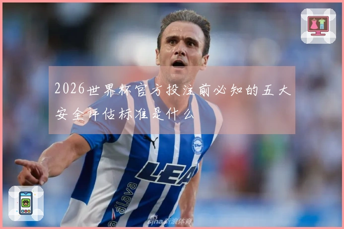 2026世界杯官方投注前必知的五大安全评估标准是什么