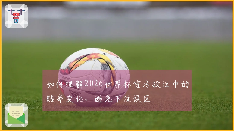 如何理解2026世界杯官方投注中的赔率变化,避免下注误区