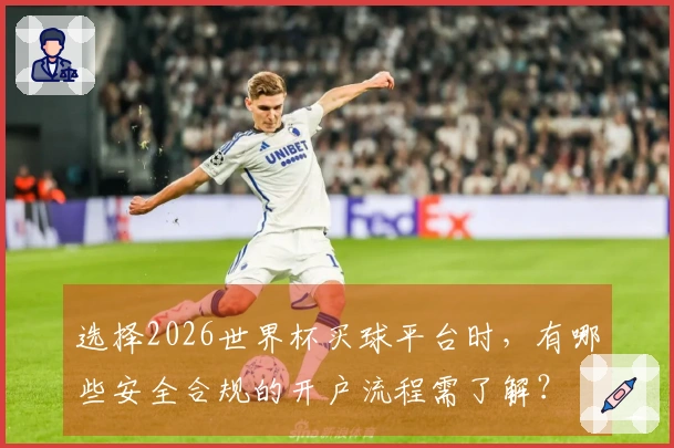选择2026世界杯买球平台时，有哪些安全合规的开户流程需了解？