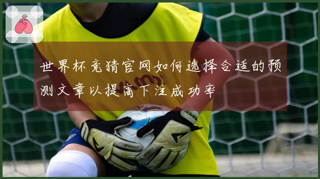 世界杯竞猜官网如何选择合适的预测文章以提高下注成功率