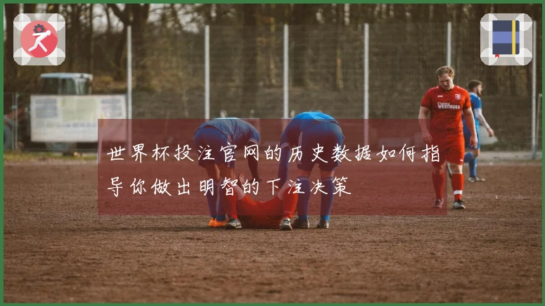 世界杯投注官网的历史数据如何指导你做出明智的下注决策